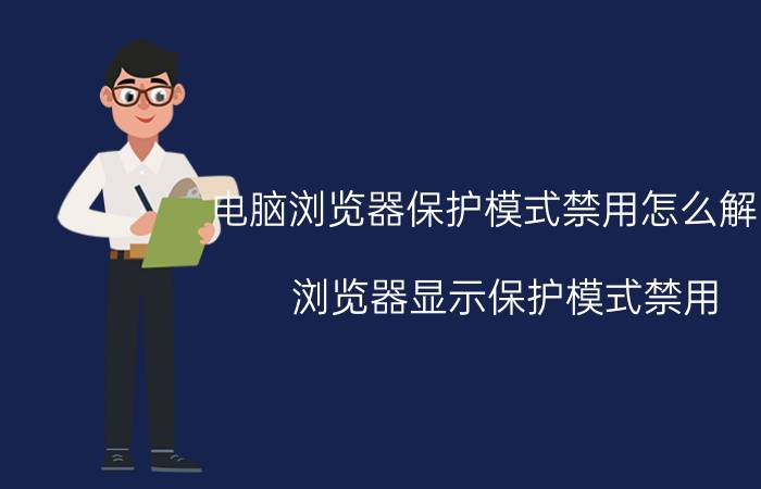 电脑浏览器保护模式禁用怎么解除 浏览器显示保护模式禁用，怎么解决？